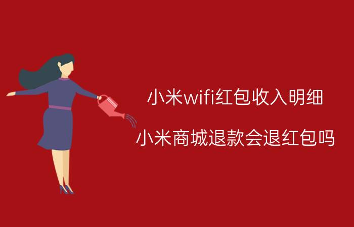 小米wifi红包收入明细 小米商城退款会退红包吗？